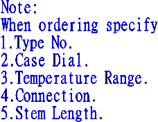 Note:  When ordering specify  1.Type No.  2.Case Dial.  3.Temperature Range.  4.Connection.  5.Stem Length.
