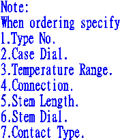 Note:  When ordering specify  1.Type No.  2.Case Dial.  3.Temperature Range.  4.Connection.  5.Stem Length.  6.Stem Dial.  7.Contact Type.