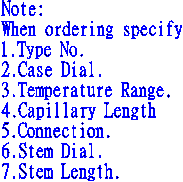 Note:  When ordering specify  1.Type No.  2.Case Dial.  3.Temperature Range.  4.Capillary Length  5.Connection.  6.Stem Dial.  7.Stem Length.
